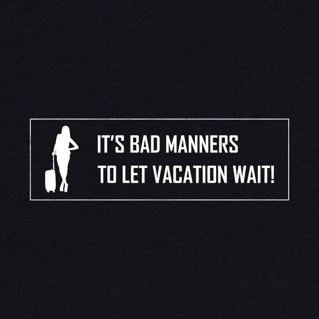 It's Bad Manners To Let Vacation Wait by Horisondesignz